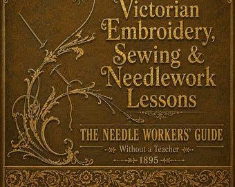 Victorian Sewing & Needlework Lessons, Embroidery Patterns - The Needle Worker’s Guide Without a Teacher,  PDF