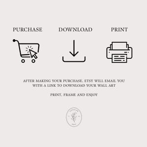 May include: A digital instruction graphic featuring three black line icons representing purchase, download, and print. Text reads: PURCHASE, DOWNLOAD, PRINT, AFTER MAKING YOUR PURCHASE, ETSY WILL EMAIL YOU WITH A LINK TO DOWNLOAD YOUR WALL ART, PRINT, FRAME AND ENJOY, and a small oval logo.