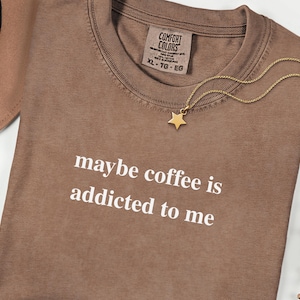 Caffeine Addict - Maybe Coffee Is Addicted To Me Shirt, Coffee Lover Shirt, Coffee Tee, Coffee Gift for Mom, Hipster Fashion Comfort Colors®