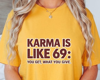 Karma Is Like 69 You Get What You Give T-Shirt, Funny Adult Humor Gift, Sarcastic Quote Graphic Tee