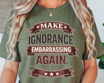 Make Ignorance Embarrassing Again T-Shirt, Funny Political Satire Gift, Vintage Sarcastic Graphic Tee, Humor Quote Shirt