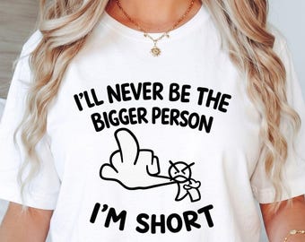 I'll Never Be The Bigger Person I'm Short T-Shirt, Funny Short People Gift, Sarcastic Graphic Tee