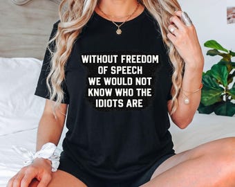 Without Freedom of Speech We Would Not Know Who the Idiots Are T-Shirt, Free Speech Gift, Political Humor Graphic Tee