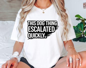 This Dog Thing Escalated Quickly T-Shirt, Funny Dog Lover Gift, Dog Owner Graphic Tee