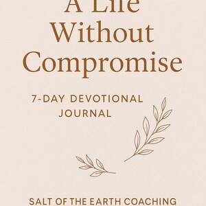 May include: A beige journal cover with the text "A Life Without Compromise" in brown. The journal is a 7-day devotional journal. The bottom of the journal reads "SALT OF THE EARTH COACHING Faith. Growth. Purpose."