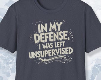 In My Defence I Was Left Unsupervised Shirt Funny Humor Tee for Men or Women Sarcastic Gift Idea Mischief Maker Adult Joke T Shirt