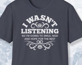 I wasn't listening, so I am going to smile, nod and hope for the best, birthday, funny tee shirt