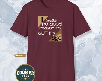 Camiseta "No veo ninguna buena razón para actuar de acuerdo a mi edad", divertida camiseta con humor para adultos mayores con actitud, excelente regalo de broma para hombres o mujeres.