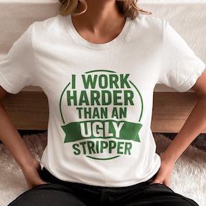 I Work Harder Than An Ugly Stripper T-Shirt | Funny Sarcastic Work Humor | Hard Worker Gift | Blunt Statement Tee | Adult Gag Apparel