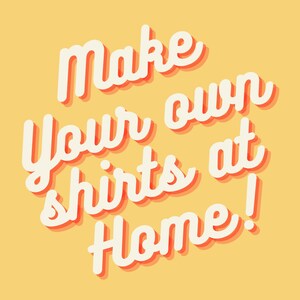 May include: A retro-style graphic on a yellow background that reads "Make Your Own Shirts at Home!" in a white, cursive font with a red shadow effect. The design suggests a DIY theme.