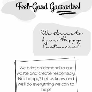 May include: A white graphic with the text "Feel-Good Guarantee!" and "We strive to have Happy Customers!" Also includes the text "We print on demand to cut waste and create responsibly."