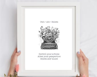 May include: Black and white illustration of a vintage typewriter with flowers growing out of it. The text "Ctrl + Alt + Delete" is above the typewriter and the text "Control your actions, Alter your perspective, Delete self doubt" is below the typewriter.