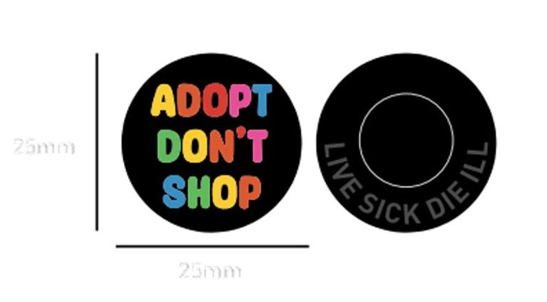 May include: Two 2.5 inch round black buttons. One button says "Adopt Don't Shop" in rainbow letters. The other button says "Live Sick Die Ill" in gray letters.