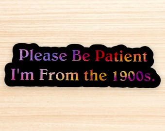 Funny Sarcastic Sticker - Please Be Patient I'm From the 1900s