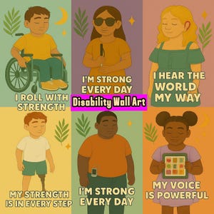 May include: A set of six colorful illustrations with inspirational messages. The artwork features children with disabilities, each accompanied by empowering phrases like "I Roll With Strength" and "My Voice Is Powerful." The text "Disability Wall Art" is also present.