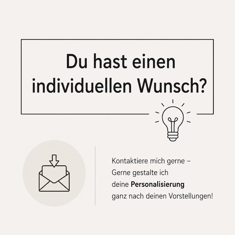 May include: A graphic with a light background featuring the German text Du hast einen individuellen Wunsch? inside a black rectangle. Below is a lightbulb icon, an envelope icon with a downward arrow, and the text Kontaktiere mich gerne &ndash; Gerne gestalte ich deine Personalisierung ganz nach deinen Vorstellungen!