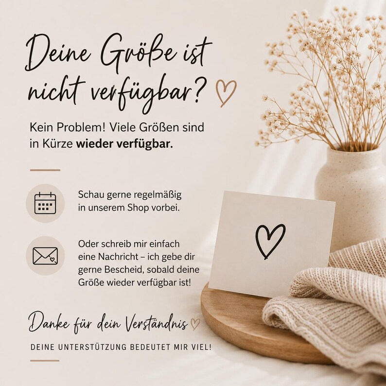 May include: A beige informational graphic with black text reading: Deine Gr&ouml;&szlig;e ist nicht verf&uuml;gbar? Kein Problem! Viele Gr&ouml;&szlig;en sind in K&uuml;rze wieder verf&uuml;gbar. Schau gerne regelm&auml;&szlig;ig in unserem Shop vorbei. Oder schreib mir einfach eine Nachricht. Danke f&uuml;r dein Verst&auml;ndnis. Deine Unterst&uuml;tzung bedeutet mir viel!