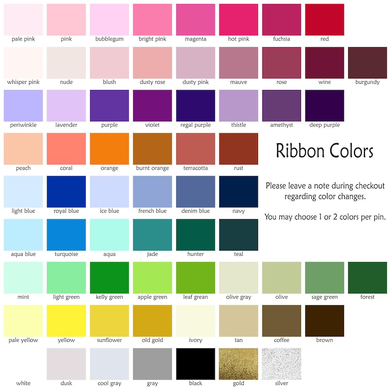 May include: A chart of 64 different colors with their names listed below each color swatch. The chart is titled "Ribbon Colors" and includes the text "Please leave a note during checkout regarding color changes. You may choose 1 or 2 colors per pin."