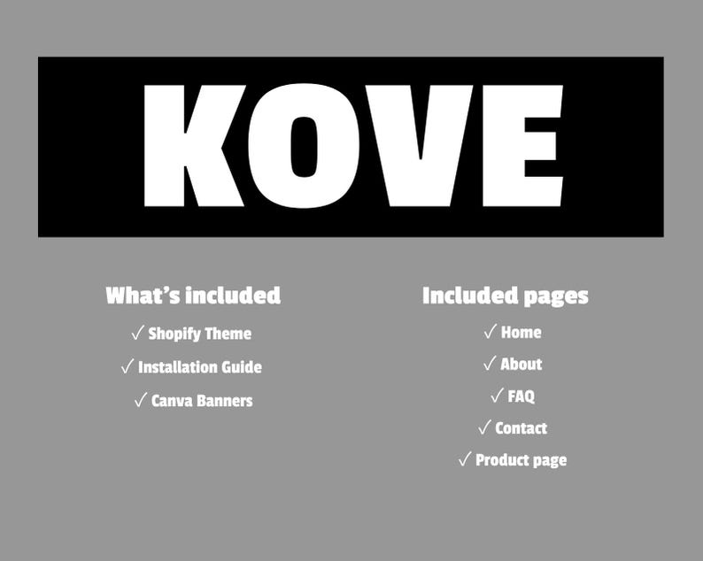May include: A graphic with the word "KOVE" in large white letters on a black rectangle. Below, lists of included items and pages are displayed in white text on a gray background. The included items are Shopify Theme, Installation Guide, and Canva Banners.