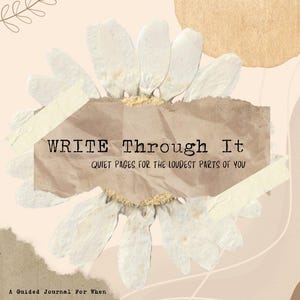May include: A guided journal titled "WRITE Through It" with a floral design. The cover features a daisy-like arrangement, a brown paper banner with text, and the phrase "QUIET PAGES FOR THE LOUDEST PARTS OF YOU."