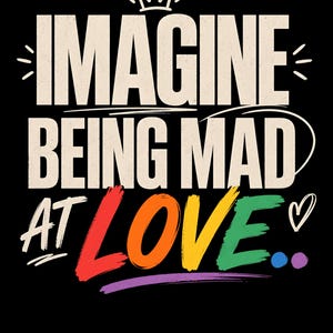 Puede incluir: Un diseño gráfico negro con el texto blanco IMAGINE BEING MAD AT, y la palabra LOVE en letras multicolores que incluyen rojo, naranja, amarillo, verde, azul y morado. Un icono de corona blanca se sitúa sobre el texto y un corazón a la derecha.