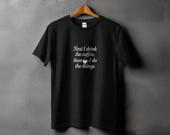 Funny Coffee Lover T-Shirt: First I Drink the Coffee Graphic Tee