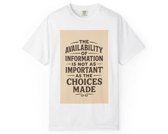 The Availability of Information Is Not As Important as the Choices Made T-shirt