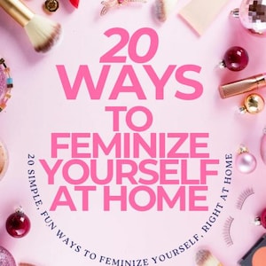 20 Ways To Feminize Yourself At Home | A Guide