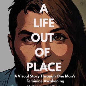 May include: A comic book style illustration of a person's face split in two. The words "A LIFE OUT OF PLACE" are in large white letters. The text below reads "A Visual Story Through One Man's Feminine Awakening" by Mistress Lucy Olive.