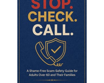 Stop. Check. Call. - A Shame-Free Scam-Safety Guide for Adults Over 60 and Their Families