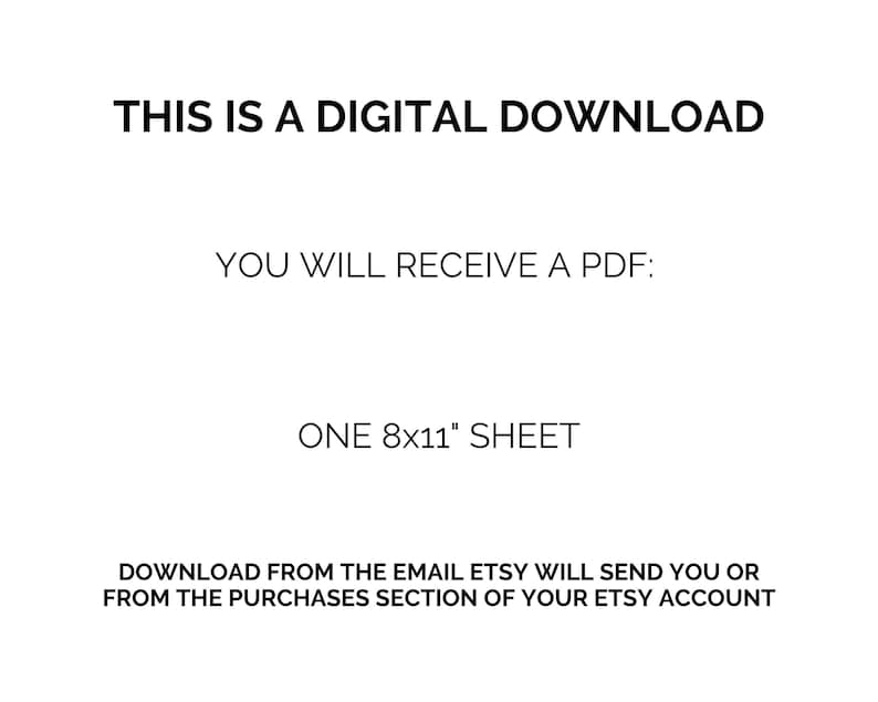 May include: White background with black text stating "THIS IS A DIGITAL DOWNLOAD." The text continues with "YOU WILL RECEIVE A PDF: ONE 8x11" SHEET." The final line reads "DOWNLOAD FROM THE EMAIL ETSY WILL SEND YOU OR FROM THE PURCHASES SECTION OF YOUR ETSY ACCOUNT."