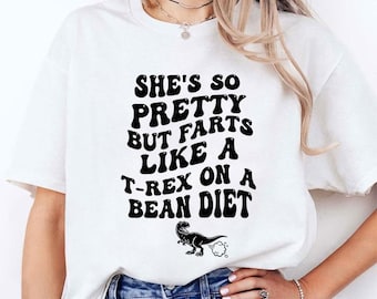 She's So Pretty But She Farts Like A T-Rex On A Bean Diet T Shirt