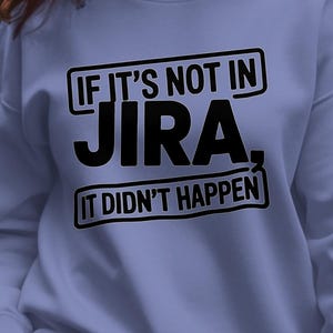 May include: A light blue sweatshirt with the text "IF IT'S NOT IN JIRA, IT DIDN'T HAPPEN" in black. The text is arranged in three lines, with the words inside black rectangles. The sweatshirt has long sleeves.