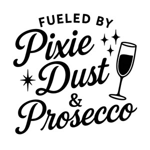 May include: Black and white graphic with the text "Fueled by Pixie Dust & Prosecco." A champagne flute is on the right side of the image. The words are in a cursive font with star accents.