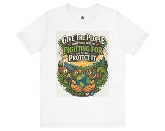 Give The People Something Worth Fighting For Tee | Earth, Nature, Protect It T-Shirt