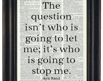 May include: A black and white image of a quote by Ayn Rand printed on a vintage dictionary page. The quote reads: "The question isn't who is going to let me; it's who is going to stop me."