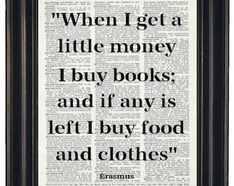 May include: A black and white image of a quote from Erasmus printed on a vintage dictionary page. The quote reads "When I get a little money I buy books; and if any is left I buy food and clothes".