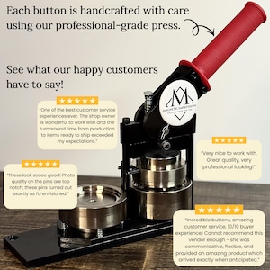Each button is handcrafted with care using our professional-grade press.
