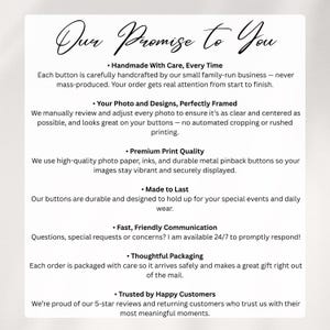 May include: A white informational card with black text titled Our Promise to You. It lists seven points regarding handmade buttons, photo quality, printing, durability, communication, packaging, and customer trust, detailing the production process.