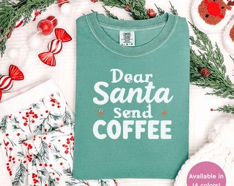 Dear Santa Send Coffee Shirt - Comfort Colors Holiday Shirt
