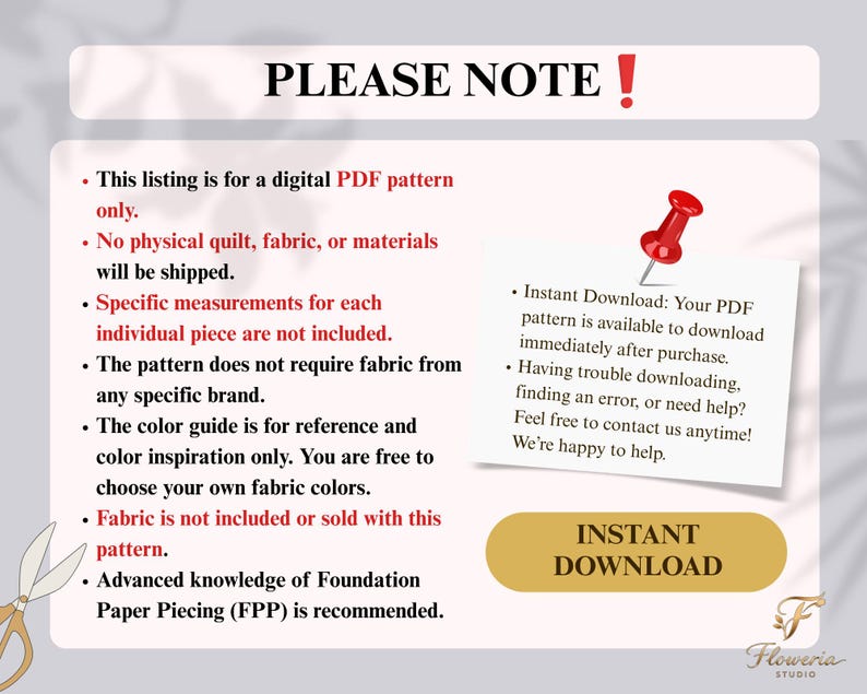 May include: A digital PDF pattern information graphic with the text PLEASE NOTE, Instant Download, and Floweria Studio. The graphic includes a red pushpin, a pair of scissors, and a list of details regarding the digital nature of the quilt pattern.