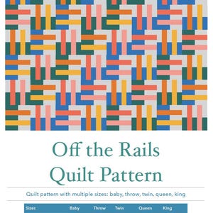 May include: A colorful quilt pattern titled "Off the Rails" with a geometric design. The pattern features a repeating block design in shades of blue, orange, pink, yellow, and green. The pattern is available in multiple sizes, including baby, throw, twin, queen, and king.