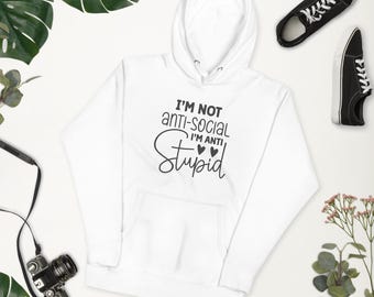Im Not Anti Social Im Anti Stupid Hoodie, Funny Introvert Sweatshirt, Antisocial Pullover, Sarcastic Anti Social Apparel, Dont Like