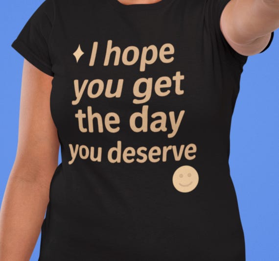 Sarcastic t-shirts Day You Deserve' T-Shirt: Sarcastic Humor Gift