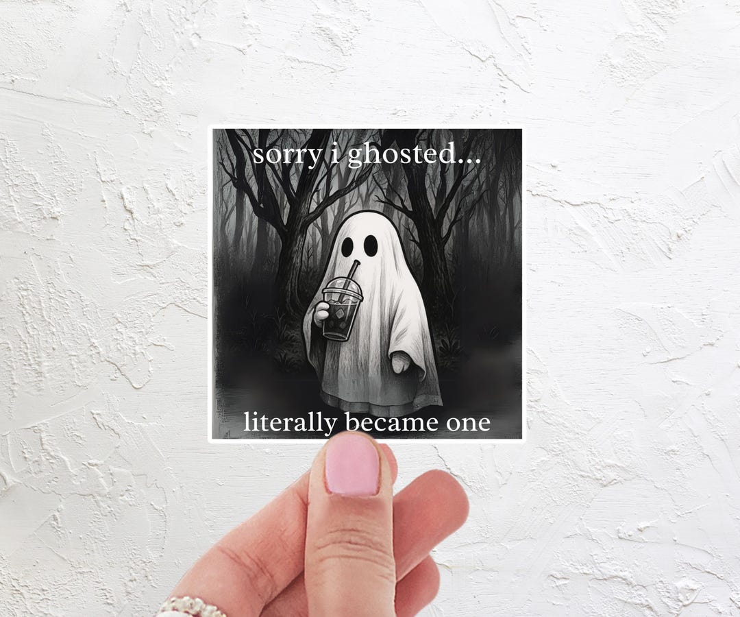 Ghost Sticker While Message Funny Ghost Sticker, Sorry I Ghosted I Literally Became One Sticker ...