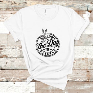 Have The Day You Deserve T-Shirt, sarkastisches T-Shirt, Ironie, lustiges Tshirt, Herren-Shirt, Damen T-Shirt, Biker, Goth, Trendy Unisex T-Shirt, Schwarz & Weiß T-Shirt Bild 6