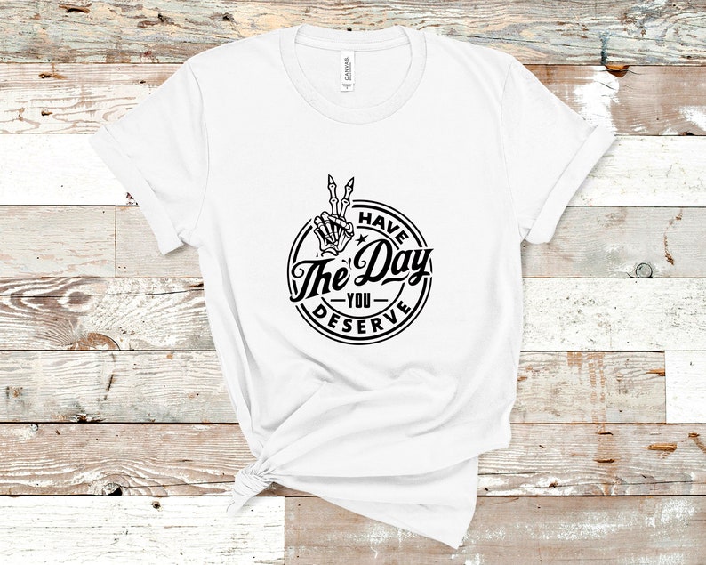Have The Day You Deserve T-Shirt, sarkastisches T-Shirt, Ironie, lustiges Tshirt, Herren-Shirt, Damen T-Shirt, Biker, Goth, Trendy Unisex T-Shirt, Schwarz & Weiß T-Shirt Bild 6
