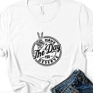 Have The Day You Deserve T-Shirt, sarkastisches T-Shirt, Ironie, lustiges Tshirt, Herren-Shirt, Damen T-Shirt, Biker, Goth, Trendy Unisex T-Shirt, Schwarz & Weiß T-Shirt Bild 8