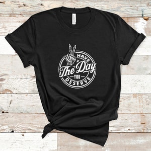 Have The Day You Deserve T-Shirt, sarkastisches T-Shirt, Ironie, lustiges Tshirt, Herren-Shirt, Damen T-Shirt, Biker, Goth, Trendy Unisex T-Shirt, Schwarz & Weiß T-Shirt Bild 3