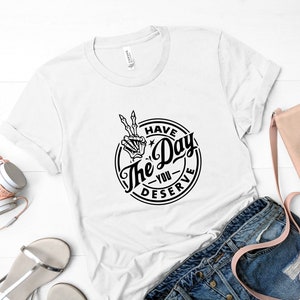 Have The Day You Deserve T-Shirt, sarkastisches T-Shirt, Ironie, lustiges Tshirt, Herren-Shirt, Damen T-Shirt, Biker, Goth, Trendy Unisex T-Shirt, Schwarz & Weiß T-Shirt Bild 2